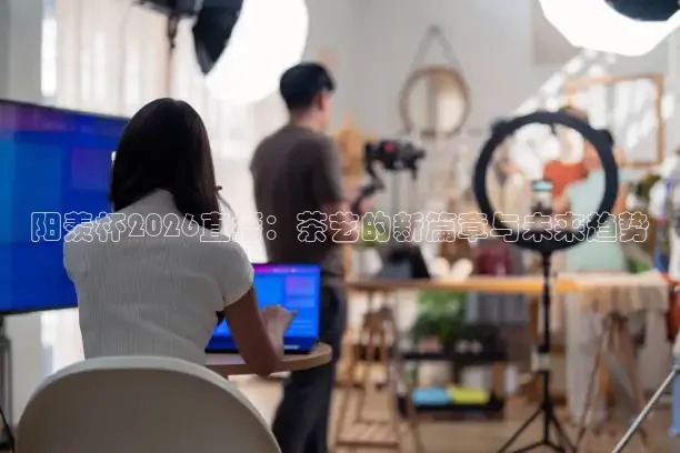 阳羡杯2026直播：茶艺的新篇章与未来趋势