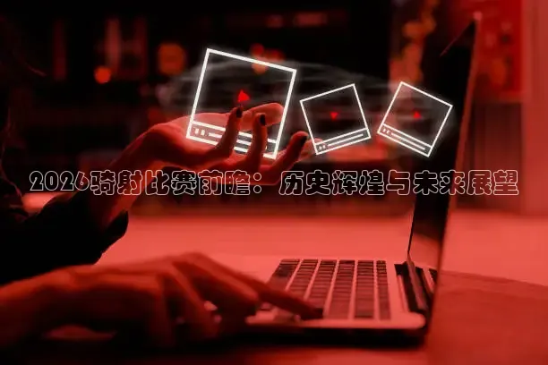 2026骑射比赛前瞻：历史辉煌与未来展望